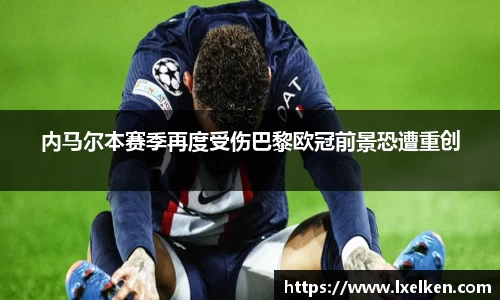 内马尔本赛季再度受伤巴黎欧冠前景恐遭重创