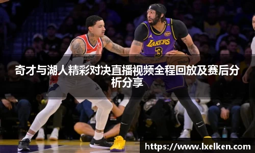 奇才与湖人精彩对决直播视频全程回放及赛后分析分享